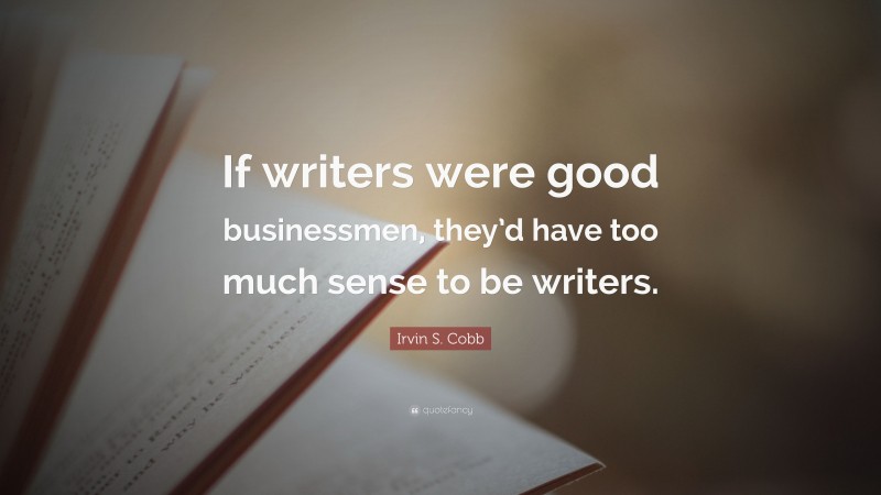 Irvin S. Cobb Quote: “If writers were good businessmen, they’d have too much sense to be writers.”