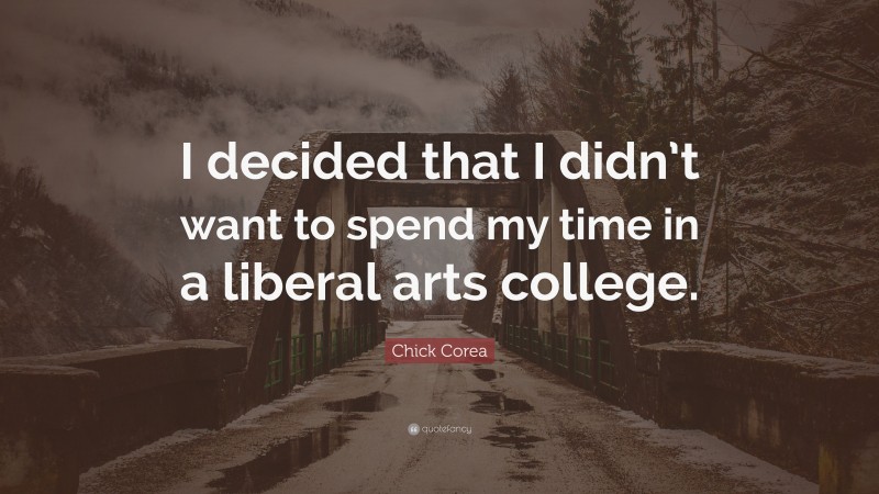 Chick Corea Quote: “I decided that I didn’t want to spend my time in a liberal arts college.”