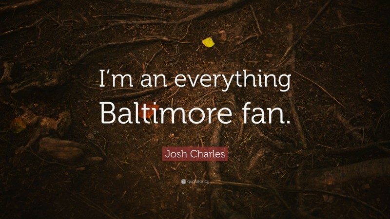 Josh Charles Quote: “I’m an everything Baltimore fan.”