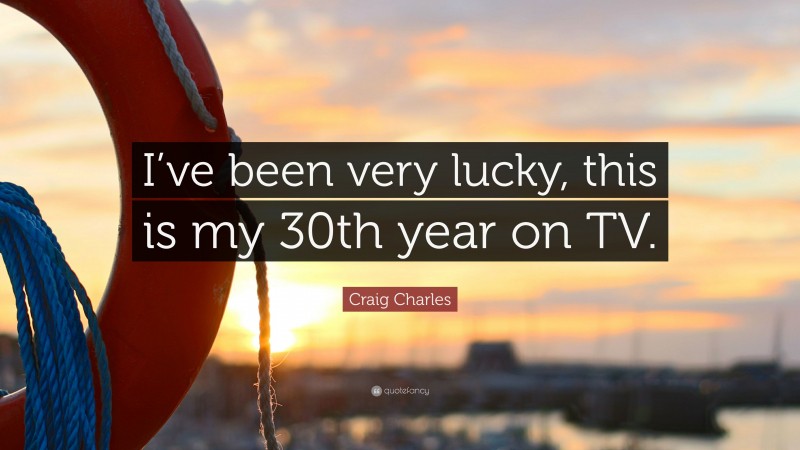 Craig Charles Quote: “I’ve been very lucky, this is my 30th year on TV.”