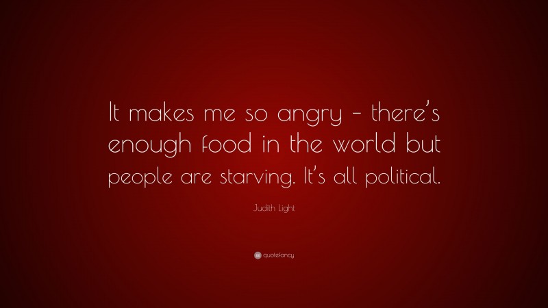 Judith Light Quote: “It makes me so angry – there’s enough food in the world but people are starving. It’s all political.”
