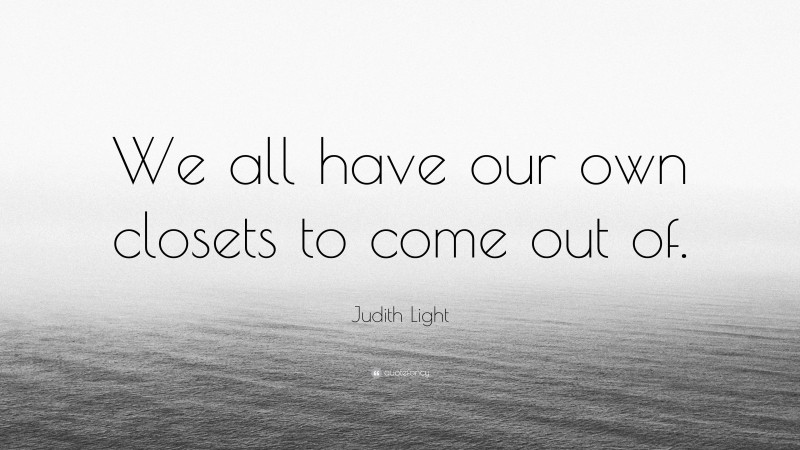 Judith Light Quote: “We all have our own closets to come out of.”