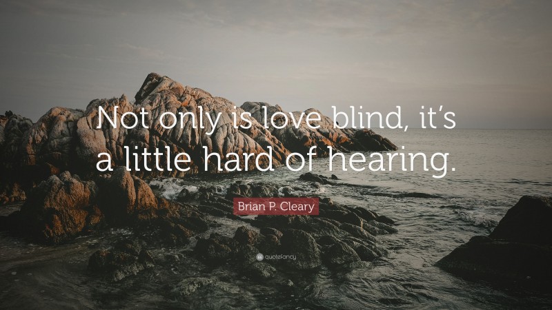 Brian P. Cleary Quote: “Not only is love blind, it’s a little hard of hearing.”