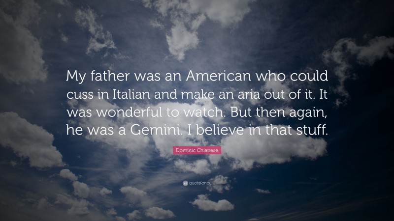 Dominic Chianese Quote: “My father was an American who could cuss in Italian and make an aria out of it. It was wonderful to watch. But then again, he was a Gemini. I believe in that stuff.”