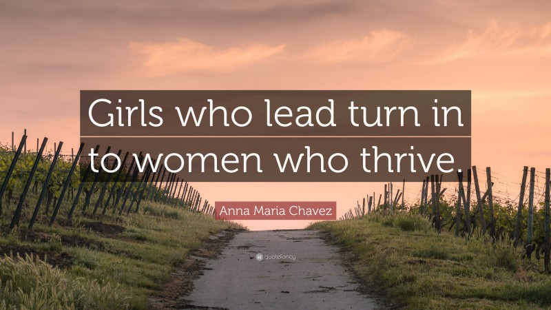 Anna Maria Chavez Quote: “Girls who lead turn in to women who thrive.”