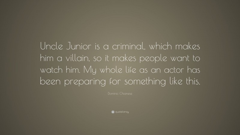 Dominic Chianese Quote: “Uncle Junior is a criminal, which makes him a villain, so it makes people want to watch him. My whole life as an actor has been preparing for something like this.”