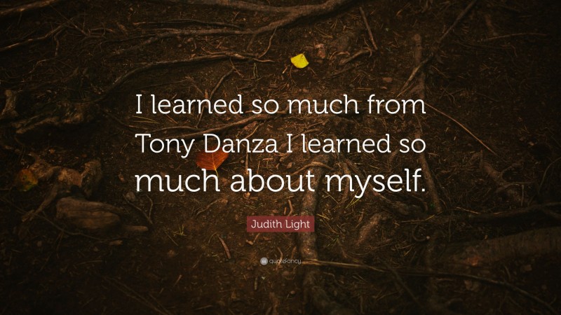 Judith Light Quote: “I learned so much from Tony Danza I learned so much about myself.”