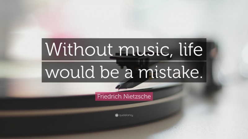 Friedrich Nietzsche Quote: “Without music, life would be a mistake.”