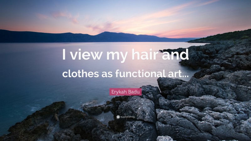 Erykah Badu Quote: “I view my hair and clothes as functional art...”