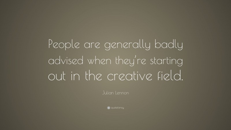 Julian Lennon Quote: “People are generally badly advised when they’re starting out in the creative field.”