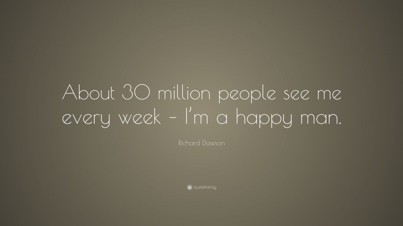 Richard Dawson Quote: “About 30 million people see me every week – I’m a happy man.”