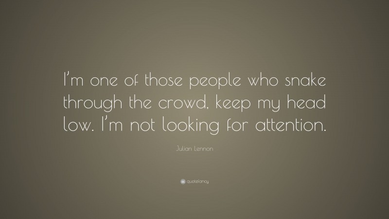 Julian Lennon Quote: “I’m one of those people who snake through the crowd, keep my head low. I’m not looking for attention.”