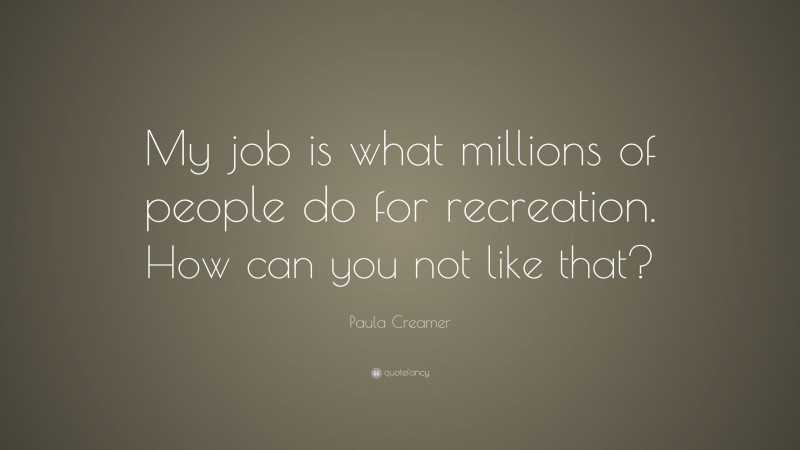 Paula Creamer Quote: “My job is what millions of people do for recreation. How can you not like that?”