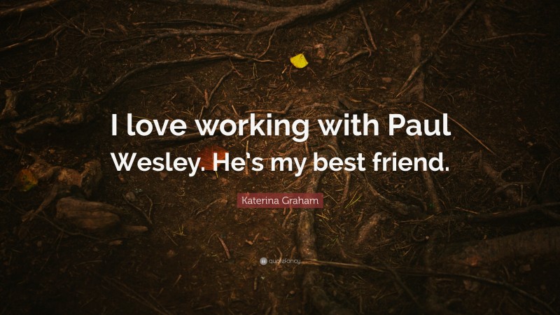 Katerina Graham Quote: “I love working with Paul Wesley. He’s my best friend.”