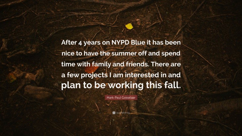 Mark-Paul Gosselaar Quote: “After 4 years on NYPD Blue it has been nice to have the summer off and spend time with family and friends. There are a few projects I am interested in and plan to be working this fall.”