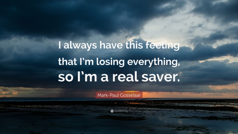 Mark-Paul Gosselaar Quote: “I always have this feeling that I’m losing everything, so I’m a real saver.”