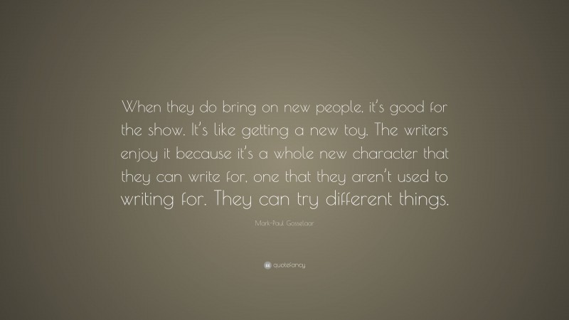 Mark-Paul Gosselaar Quote: “When they do bring on new people, it’s good for the show. It’s like getting a new toy. The writers enjoy it because it’s a whole new character that they can write for, one that they aren’t used to writing for. They can try different things.”