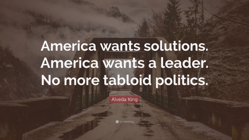 Alveda King Quote: “America wants solutions. America wants a leader. No more tabloid politics.”