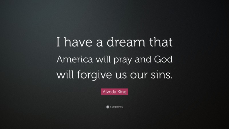 Alveda King Quote: “I have a dream that America will pray and God will forgive us our sins.”