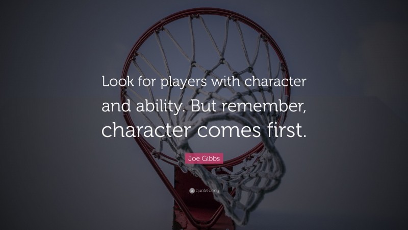 Joe Gibbs Quote: “Look for players with character and ability. But remember, character comes first.”
