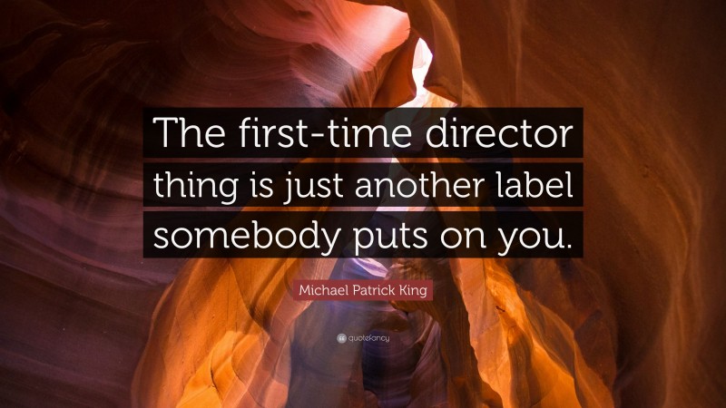 Michael Patrick King Quote: “The first-time director thing is just another label somebody puts on you.”