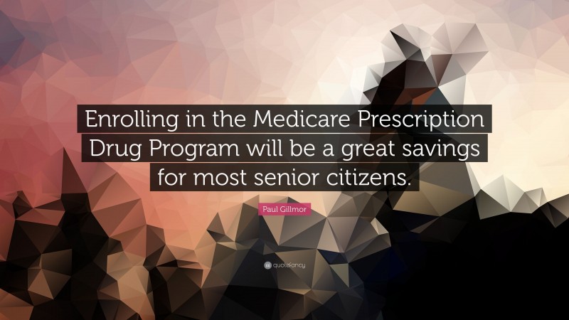 Paul Gillmor Quote: “Enrolling in the Medicare Prescription Drug Program will be a great savings for most senior citizens.”