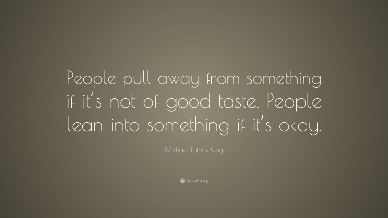 Michael Patrick King Quote: “People pull away from something if it’s not of good taste. People lean into something if it’s okay.”