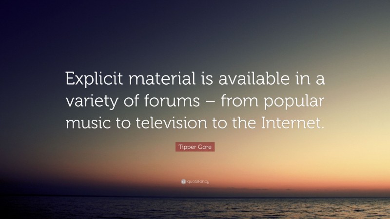 Tipper Gore Quote: “Explicit material is available in a variety of forums – from popular music to television to the Internet.”