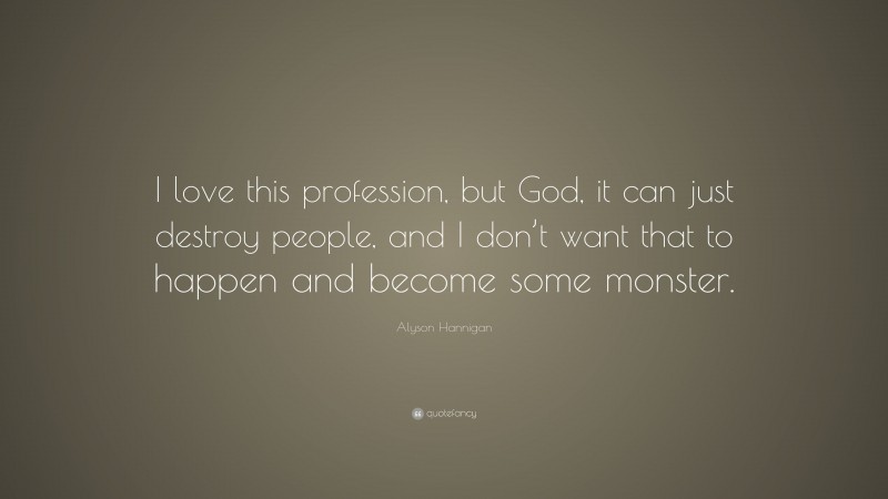 Alyson Hannigan Quote: “I love this profession, but God, it can just destroy people, and I don’t want that to happen and become some monster.”