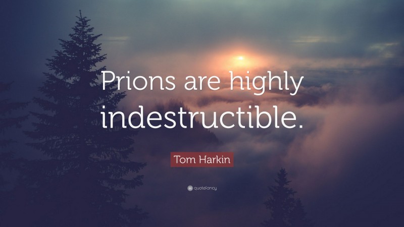Tom Harkin Quote: “Prions are highly indestructible.”