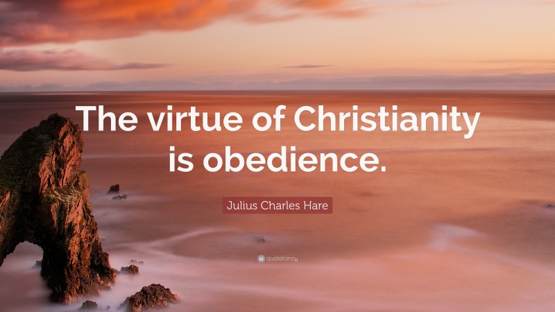 Julius Charles Hare Quote: “The virtue of Christianity is obedience.”