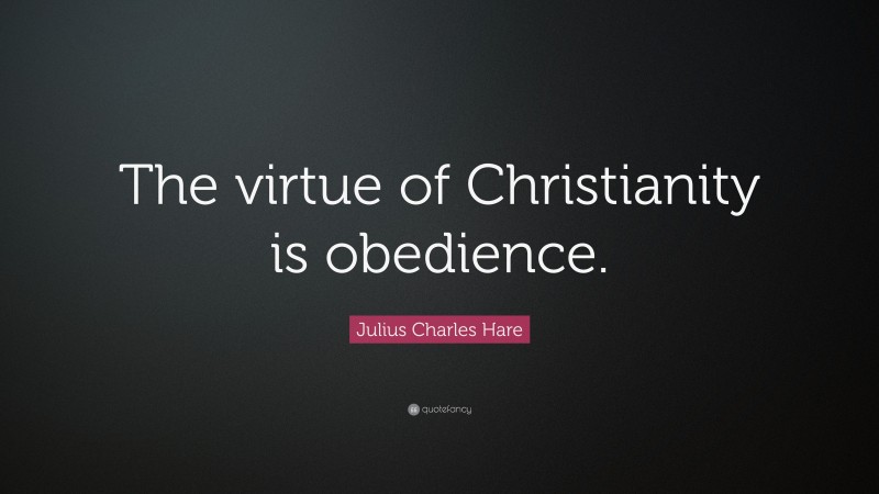Julius Charles Hare Quote: “The virtue of Christianity is obedience.”