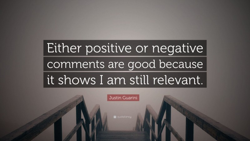Justin Guarini Quote: “Either positive or negative comments are good because it shows I am still relevant.”