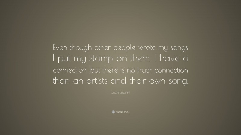 Justin Guarini Quote: “Even though other people wrote my songs I put my stamp on them. I have a connection, but there is no truer connection than an artists and their own song.”