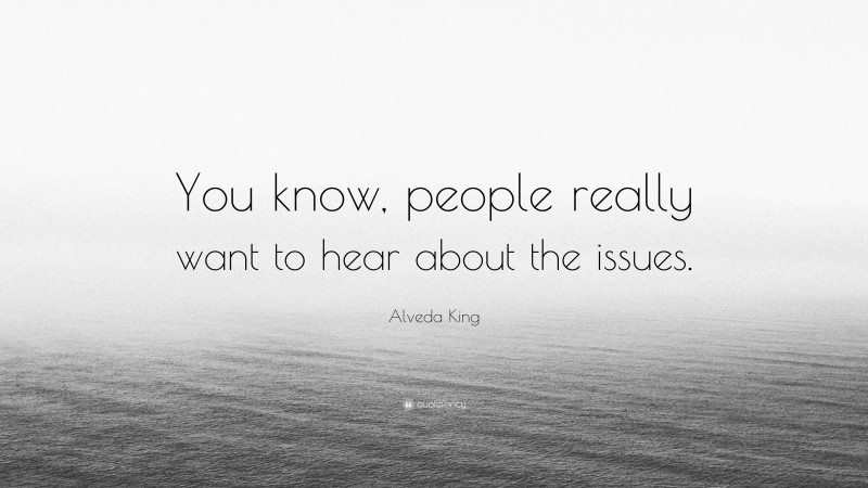 Alveda King Quote: “You know, people really want to hear about the issues.”
