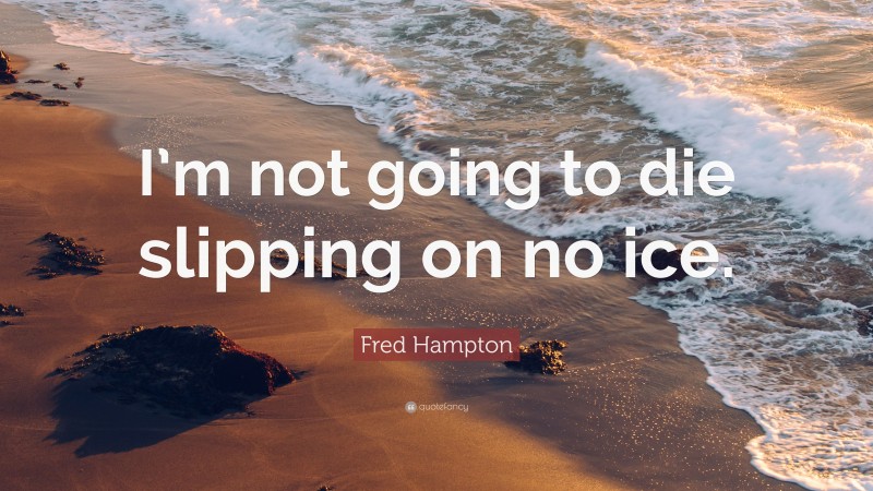 Fred Hampton Quote: “I’m not going to die slipping on no ice.”