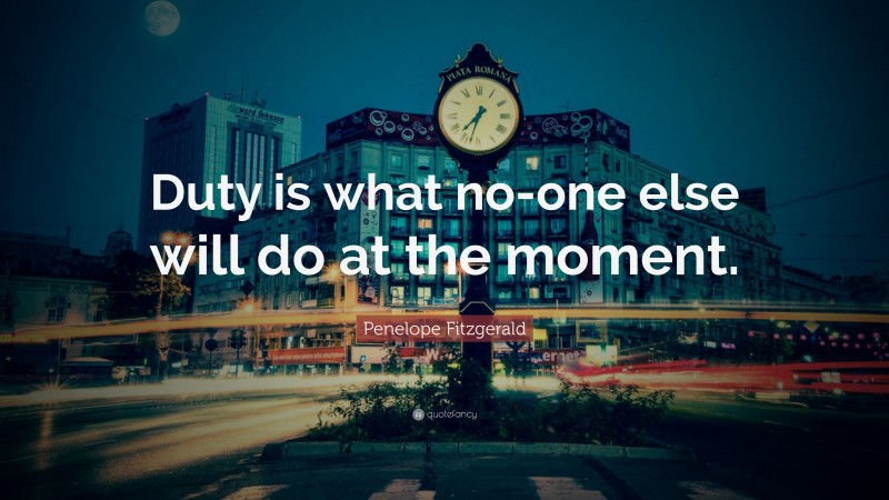 Penelope Fitzgerald Quote: “Duty is what no-one else will do at the moment.”