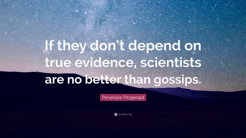 Penelope Fitzgerald Quote: “If they don’t depend on true evidence, scientists are no better than gossips.”