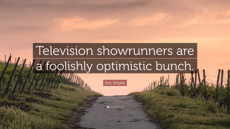 Eric Kripke Quote: “Television showrunners are a foolishly optimistic bunch.”