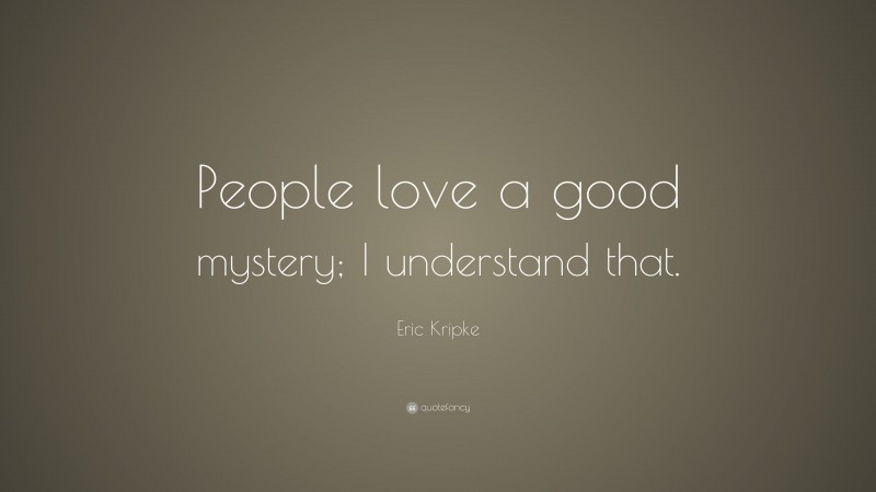 Eric Kripke Quote: “People love a good mystery; I understand that.”