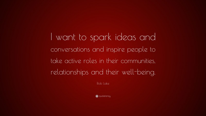Ricki Lake Quote: “I want to spark ideas and conversations and inspire people to take active roles in their communities, relationships and their well-being.”