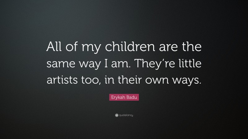 Erykah Badu Quote: “All of my children are the same way I am. They’re little artists too, in their own ways.”