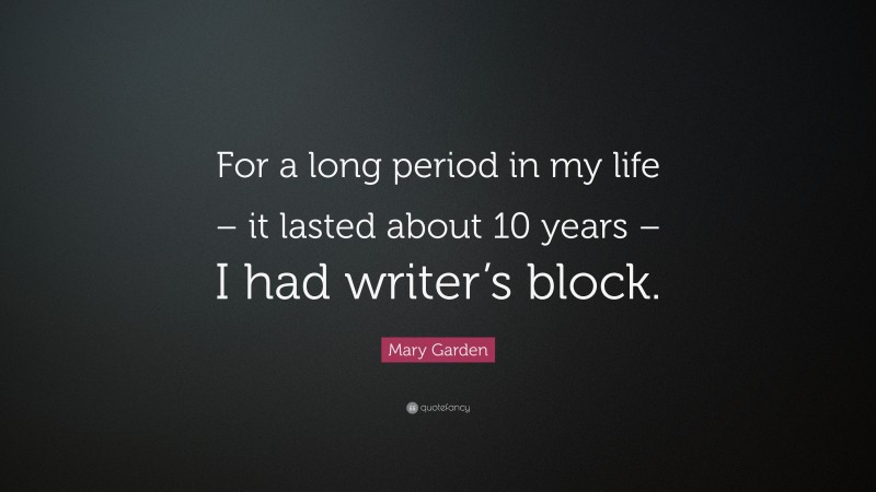 Mary Garden Quote: “For a long period in my life – it lasted about 10 years – I had writer’s block.”