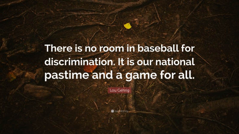 Lou Gehrig Quote: “There is no room in baseball for discrimination. It is our national pastime and a game for all.”