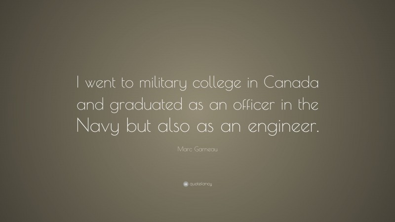 Marc Garneau Quote: “I went to military college in Canada and graduated as an officer in the Navy but also as an engineer.”