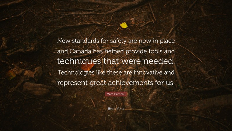 Marc Garneau Quote: “New standards for safety are now in place and Canada has helped provide tools and techniques that were needed. Technologies like these are innovative and represent great achievements for us.”