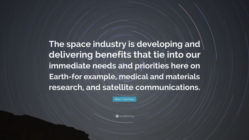 Marc Garneau Quote: “The space industry is developing and delivering benefits that tie into our immediate needs and priorities here on Earth-for example, medical and materials research, and satellite communications.”