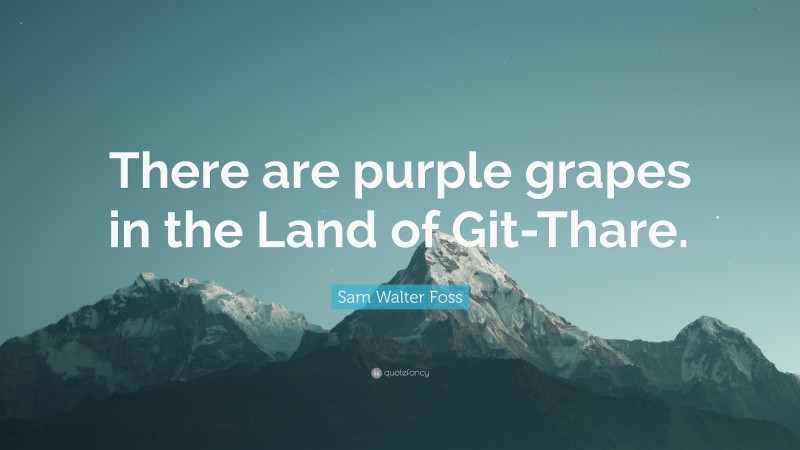 Sam Walter Foss Quote: “There are purple grapes in the Land of Git-Thare.”