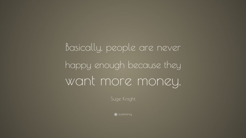 Suge Knight Quote: “Basically, people are never happy enough because they want more money.”
