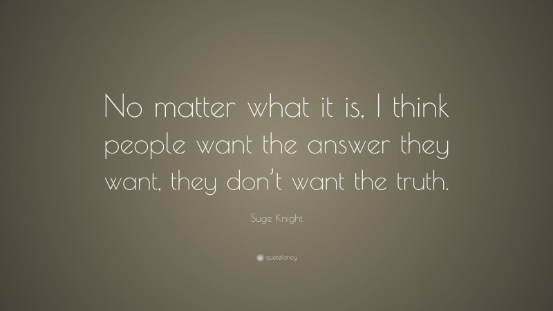 Suge Knight Quote: “No matter what it is, I think people want the answer they want, they don’t want the truth.”
